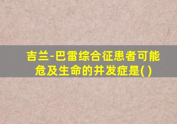 吉兰-巴雷综合征患者可能危及生命的并发症是( )